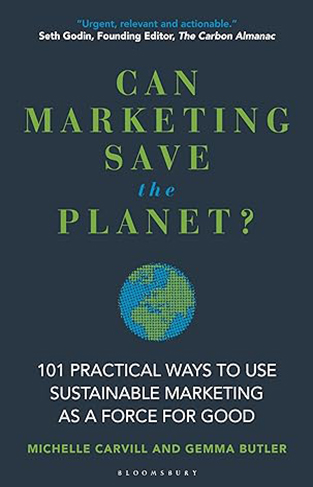 Can Marketing Save the Planet? - 101 Practical Ways to Use Sustainable Marketing as a Force for Good